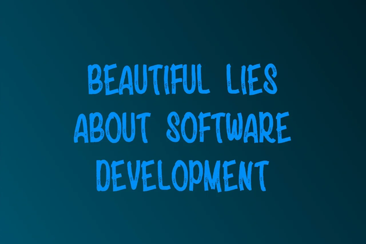 Beautiful Lies About Software Development